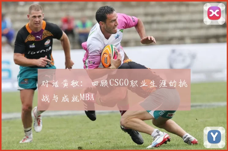 对话黄敏：回顾CSGO职业生涯的挑战与成就MBA