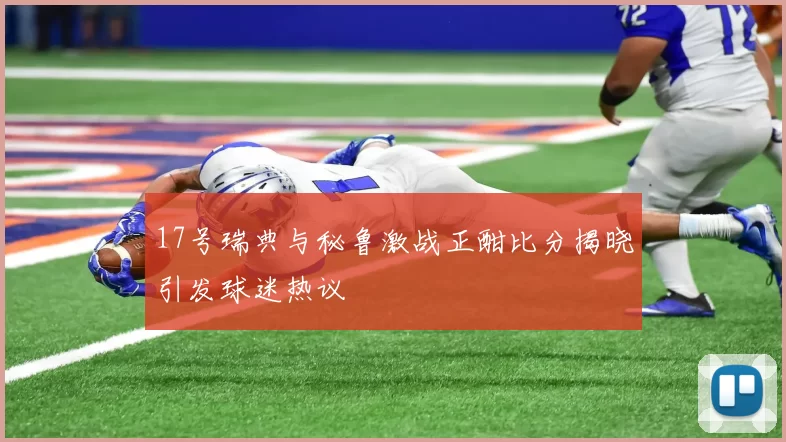 17号瑞典与秘鲁激战正酣比分揭晓引发球迷热议