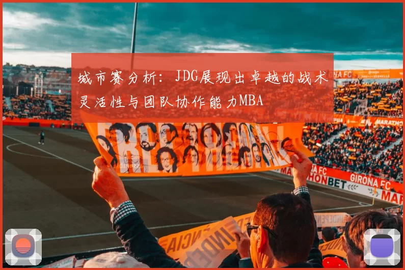 城市赛分析：JDG展现出卓越的战术灵活性与团队协作能力MBA