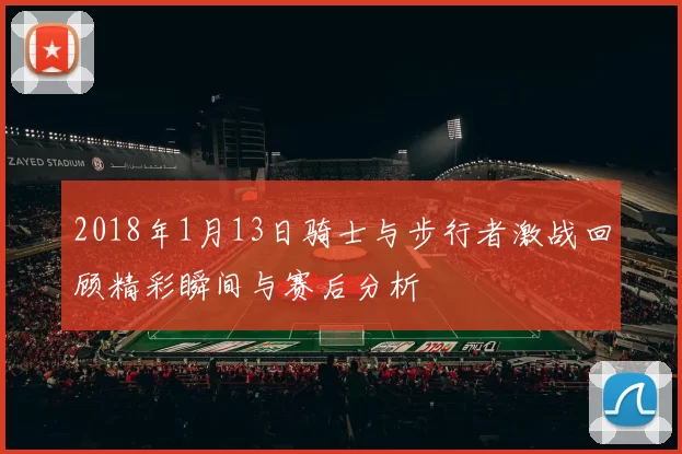 2018年1月13日骑士与步行者激战回顾精彩瞬间与赛后分析