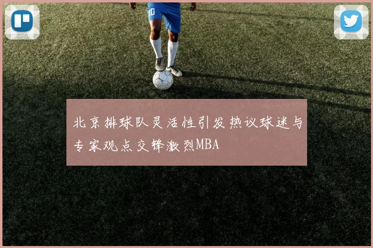 北京排球队灵活性引发热议球迷与专家观点交锋激烈MBA