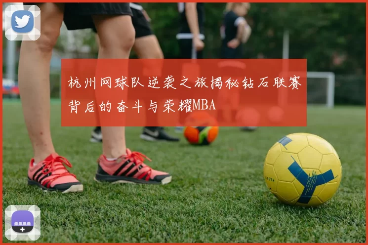 杭州网球队逆袭之旅揭秘钻石联赛背后的奋斗与荣耀MBA