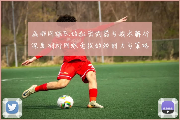 成都网球队的秘密武器与战术解析深度剖析网球竞技的控制力与策略MBA