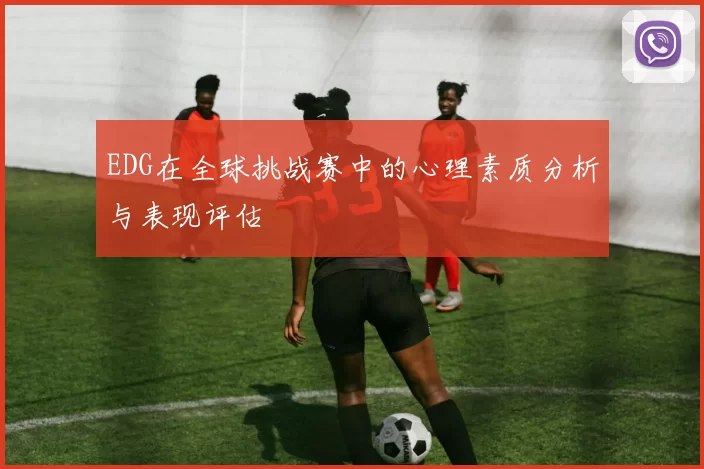 EDG在全球挑战赛中的心理素质分析与表现评估