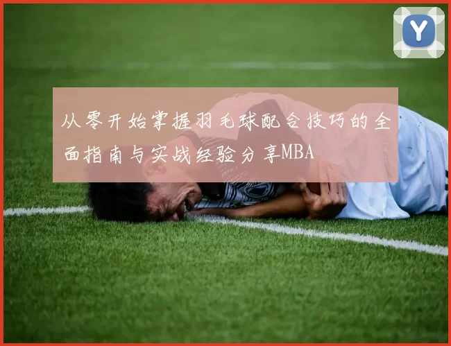 从零开始掌握羽毛球配合技巧的全面指南与实战经验分享MBA