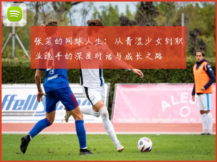 张芳的网球人生：从青涩少女到职业选手的深度对话与成长之路