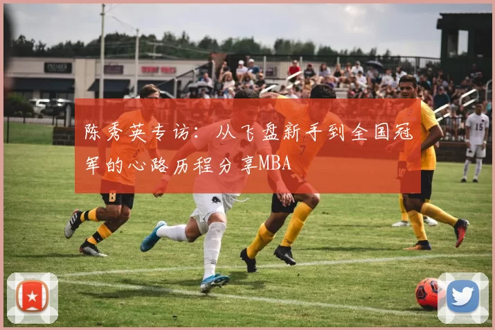 陈秀英专访：从飞盘新手到全国冠军的心路历程分享MBA