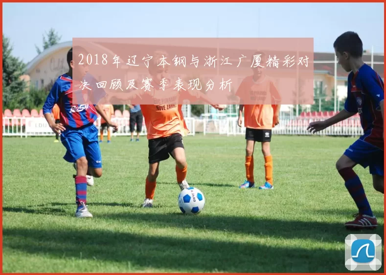 2018年辽宁本钢与浙江广厦精彩对决回顾及赛季表现分析