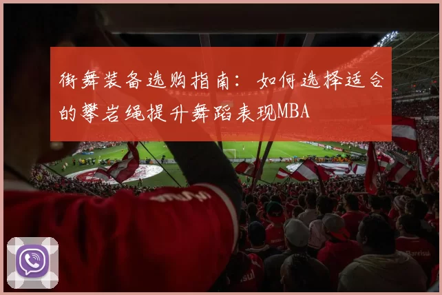 街舞装备选购指南：如何选择适合的攀岩绳提升舞蹈表现MBA
